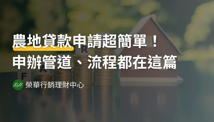 農地貸款申請超簡單！申辦管道、流程都在這篇《榮華行銷理財中心》
