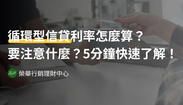 循環型信貸利率怎麼算？要注意什麼？5分鐘快速了解！《榮華行銷理財中心》