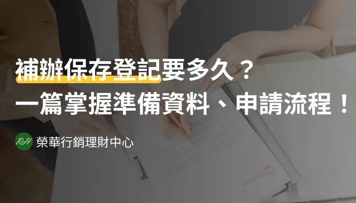 補辦保存登記要多久？一篇掌握準備資料、申請流程！《榮華行銷理財中心》