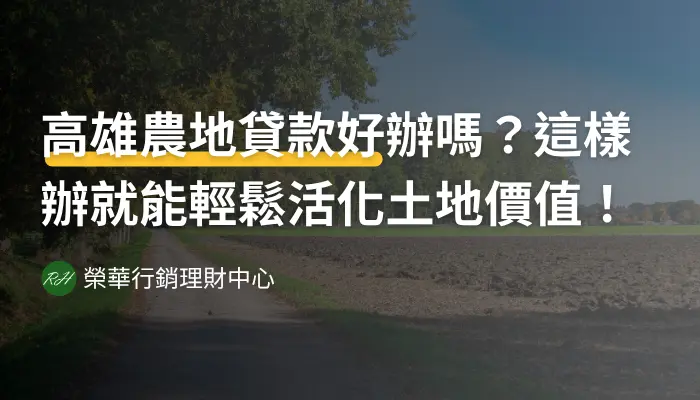 高雄農地貸款好辦嗎？這樣辦就能輕鬆活化土地價值！