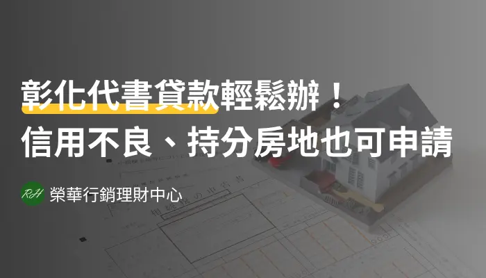 彰化代書貸款輕鬆辦！信用不良、持分房地也可申請《榮華行銷理財中心》