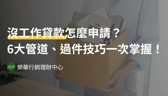 沒工作貸款怎麼申請？6大管道、過件技巧一次掌握！《榮華行銷理財中心》