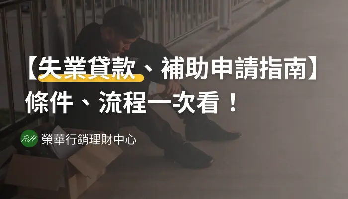 【失業貸款、補助申請指南】條件、流程一次看！《榮華行銷理財中心》