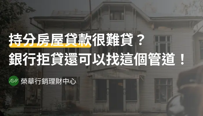 持分房屋貸款很難貸？銀行拒貸還可以找這個管道！《榮華行銷理財中心》
