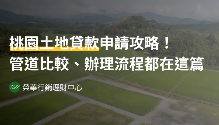 桃園土地貸款申請攻略！管道比較、辦理流程都在這篇《榮華行銷理財中心》