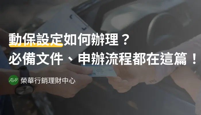 動保設定如何辦理？必備文件、申辦流程都在這篇！《榮華行銷理財中心》