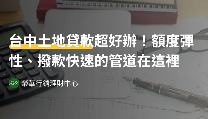 台中土地貸款超好辦！額度彈性、撥款快速的管道在這裡《榮華行銷理財中心》