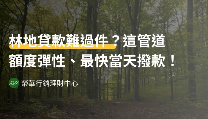 林地貸款難過件？這管道額度彈性、最快當天撥款！《榮華行銷理財中心》