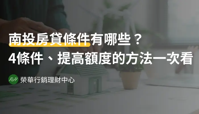 南投房貸條件有哪些？4條件、提高額度的方法一次看！《榮華行銷理財中心》